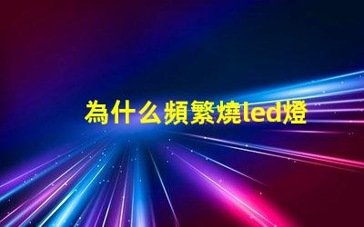 為什么頻繁燒led燈珠 LED燈珠為什么會發光